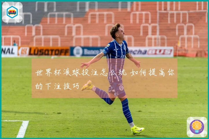 世界杯滚球投注怎么玩 如何提高你的下注技巧