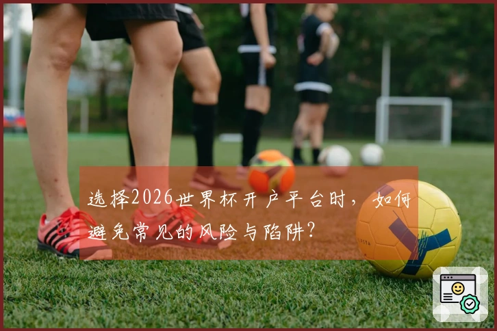 选择2026世界杯开户平台时，如何避免常见的风险与陷阱？