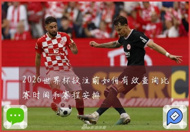 2026世界杯投注前如何有效查询比赛时间和赛程安排