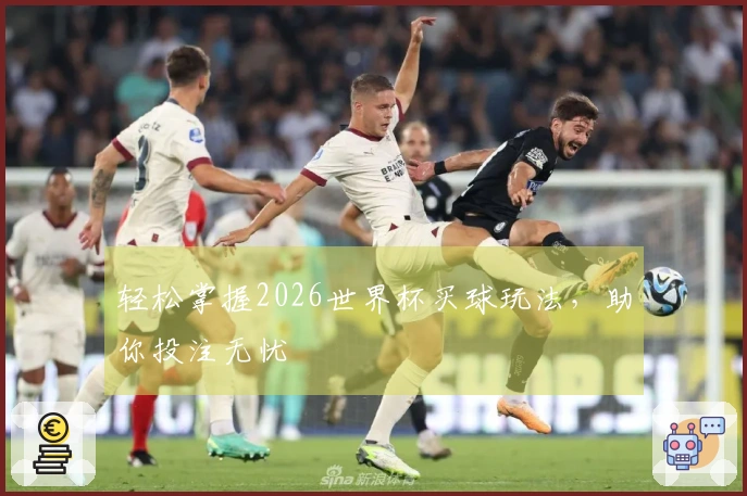 轻松掌握2026世界杯买球玩法，助你投注无忧