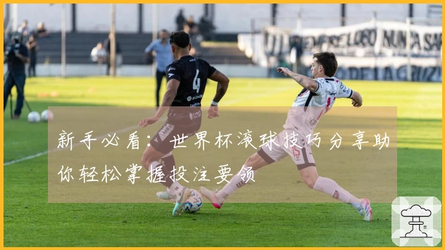 新手必看：世界杯滚球技巧分享助你轻松掌握投注要领