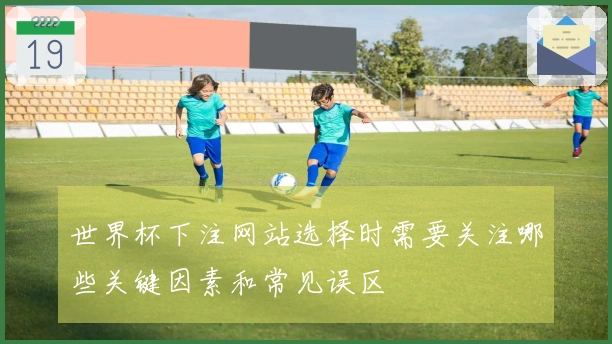 世界杯下注网站选择时需要关注哪些关键因素和常见误区