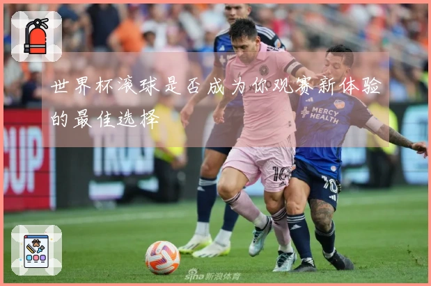 世界杯滚球是否成为你观赛新体验的最佳选择