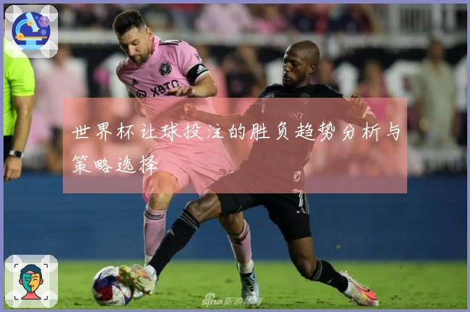 世界杯让球投注的胜负趋势分析与策略选择