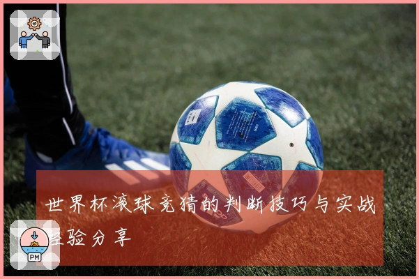 世界杯滚球竞猜的判断技巧与实战经验分享