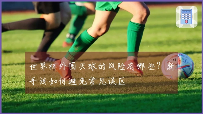 世界杯外围买球的风险有哪些？新手该如何避免常见误区