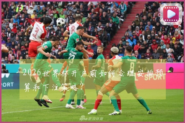 2026世界杯开户前如何合理安排预算和下注策略？