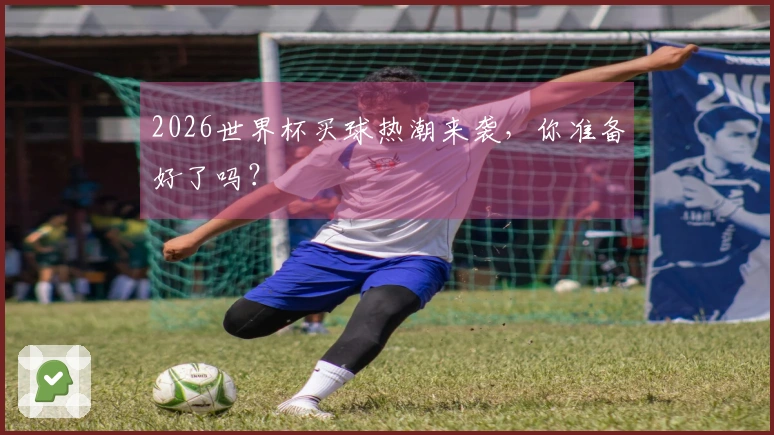 2026世界杯买球热潮来袭，你准备好了吗？