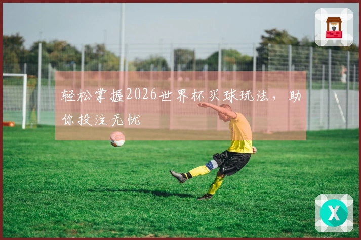轻松掌握2026世界杯买球玩法，助你投注无忧