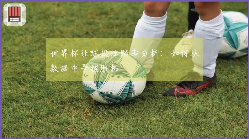 世界杯让球投注赔率分析：如何从数据中寻找胜机