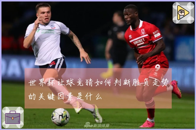 世界杯让球竞猜如何判断胜负走势的关键因素是什么