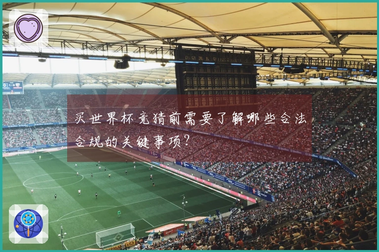 买世界杯竞猜前需要了解哪些合法合规的关键事项？