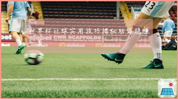 世界杯让球实用技巧揭秘助你稳赚一夏
