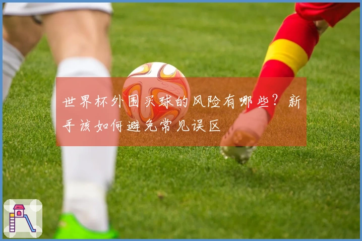世界杯外围买球的风险有哪些？新手该如何避免常见误区