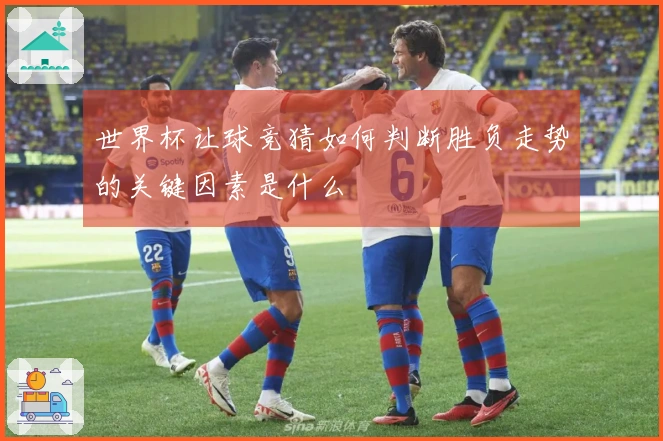 世界杯让球竞猜如何判断胜负走势的关键因素是什么