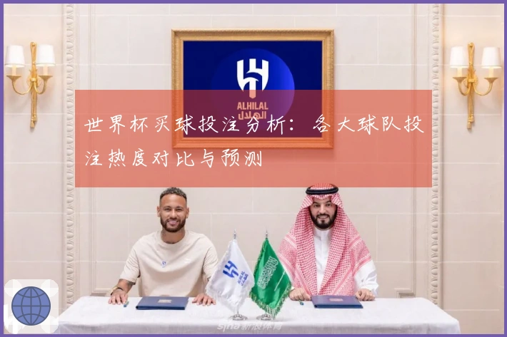 世界杯买球投注分析：各大球队投注热度对比与预测