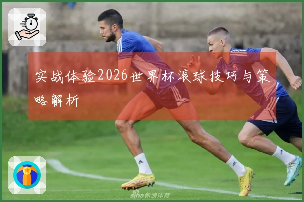 实战体验2026世界杯滚球技巧与策略解析