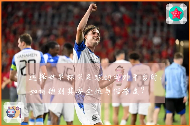 选择世界杯买足球的海外平台时，如何辨别其安全性与信誉度？