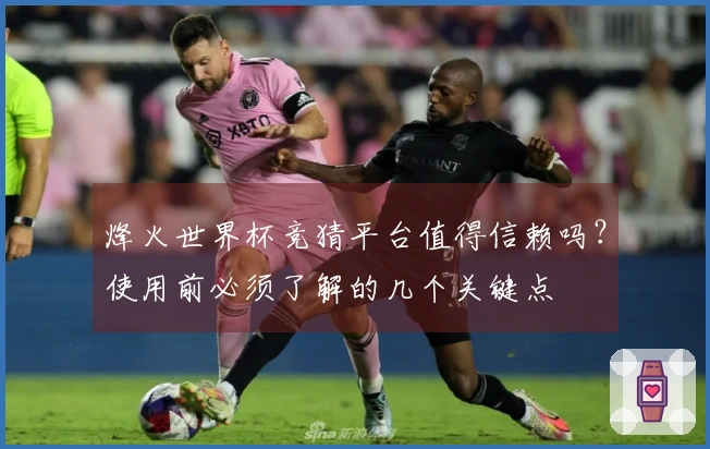烽火世界杯竞猜平台值得信赖吗？使用前必须了解的几个关键点