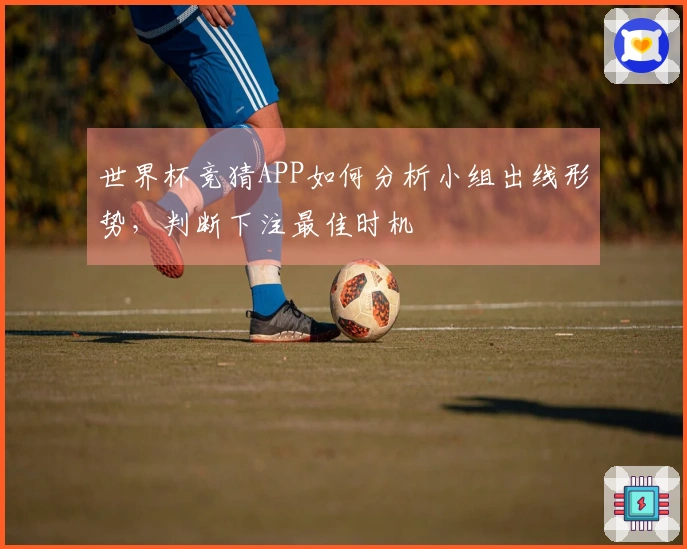 世界杯竞猜APP如何分析小组出线形势，判断下注最佳时机