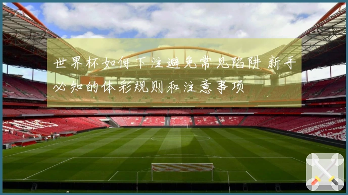 世界杯如何下注避免常见陷阱 新手必知的体彩规则和注意事项