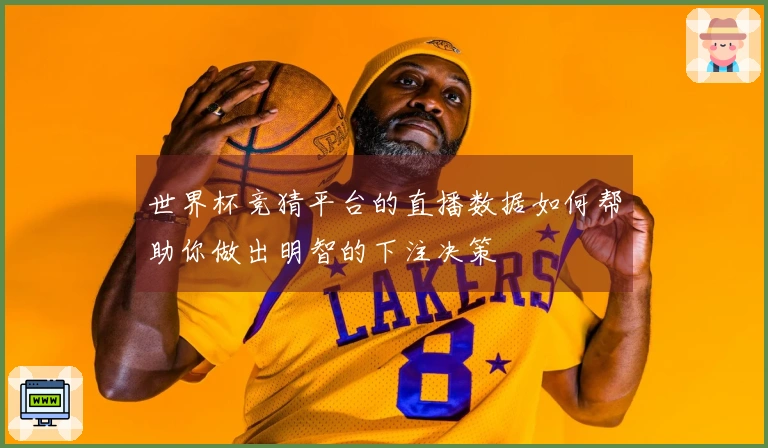 世界杯竞猜平台的直播数据如何帮助你做出明智的下注决策