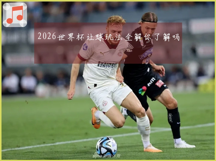 2026世界杯让球玩法全解你了解吗