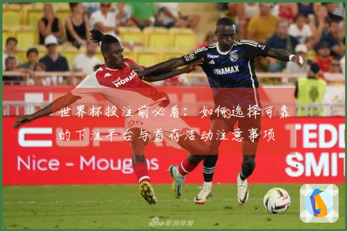 世界杯投注前必看：如何选择可靠的下注平台与首存活动注意事项