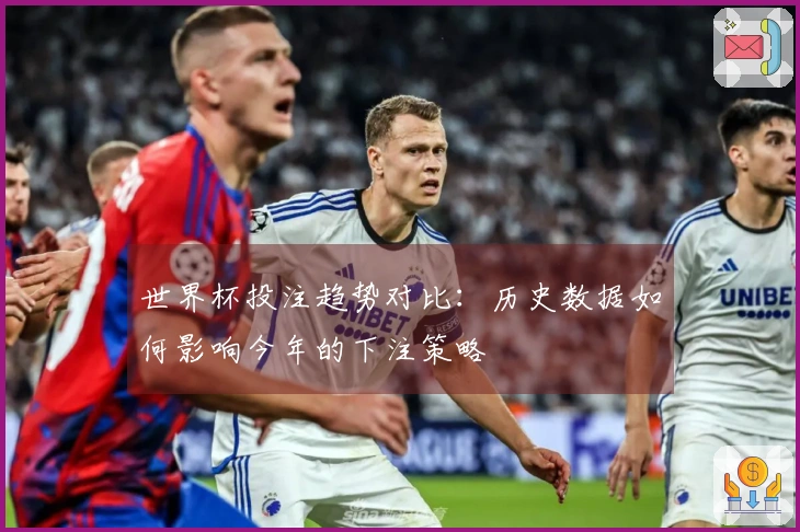 世界杯投注趋势对比：历史数据如何影响今年的下注策略