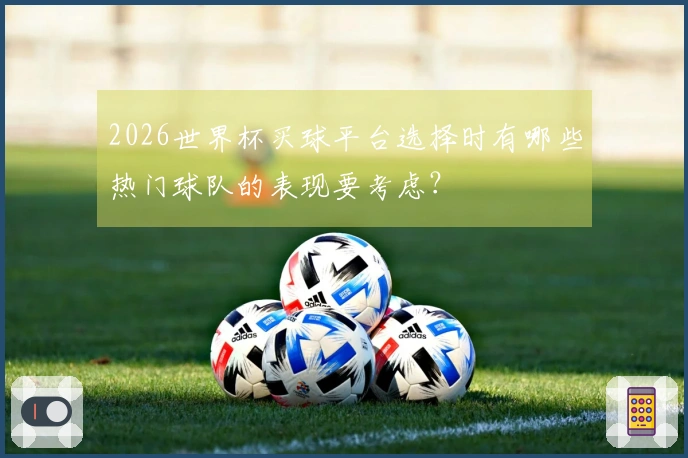 2026世界杯买球平台选择时有哪些热门球队的表现要考虑？
