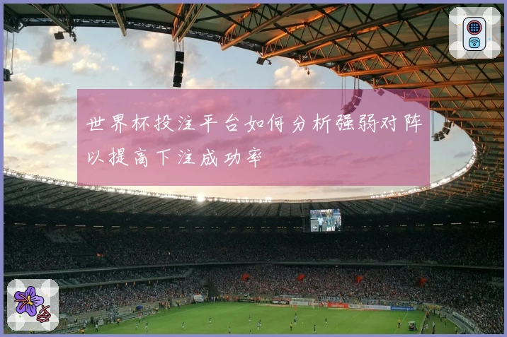 世界杯投注平台如何分析强弱对阵以提高下注成功率