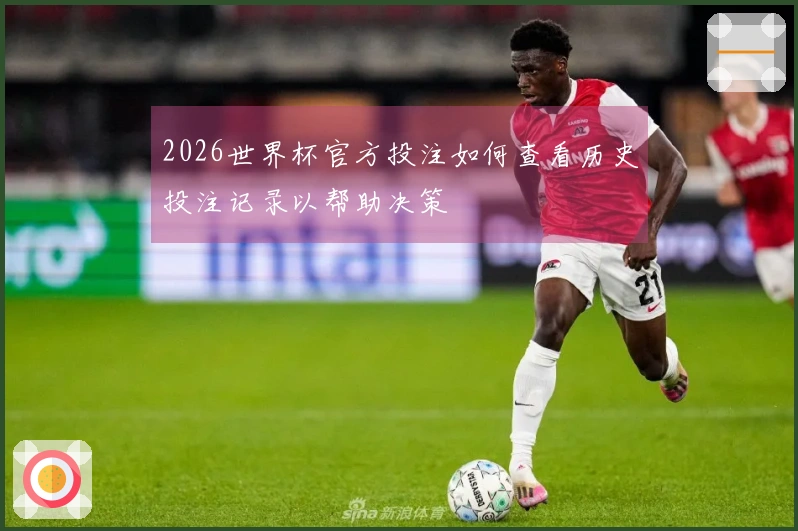 2026世界杯官方投注如何查看历史投注记录以帮助决策