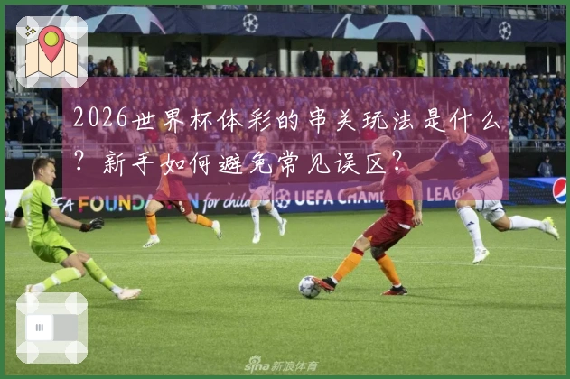 2026世界杯体彩的串关玩法是什么？新手如何避免常见误区？