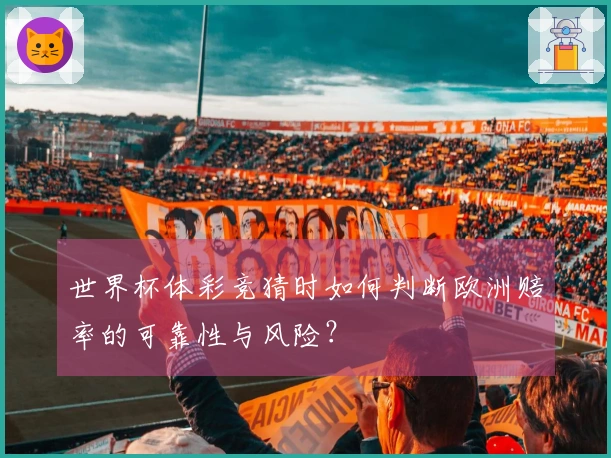 世界杯体彩竞猜时如何判断欧洲赔率的可靠性与风险？