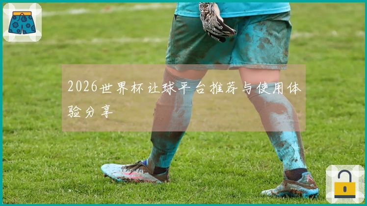 2026世界杯让球平台推荐与使用体验分享