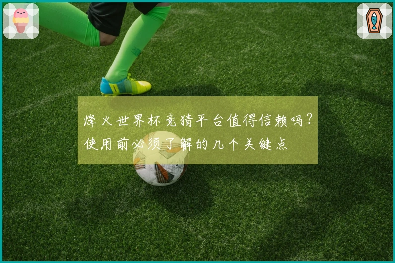 烽火世界杯竞猜平台值得信赖吗？使用前必须了解的几个关键点