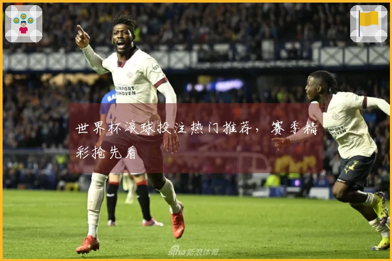 世界杯滚球投注热门推荐，赛季精彩抢先看