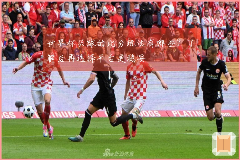 世界杯买球的比分玩法有哪些？了解后再选择平台更稳妥
