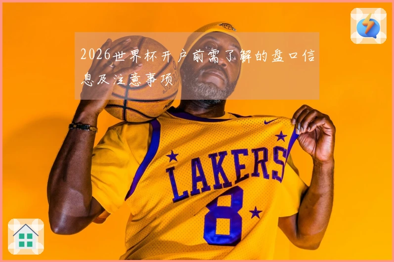 2026世界杯开户前需了解的盘口信息及注意事项