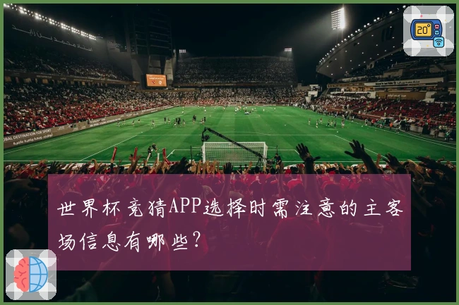 世界杯竞猜APP选择时需注意的主客场信息有哪些？