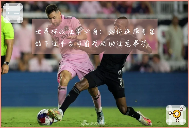 世界杯投注前必看：如何选择可靠的下注平台与首存活动注意事项