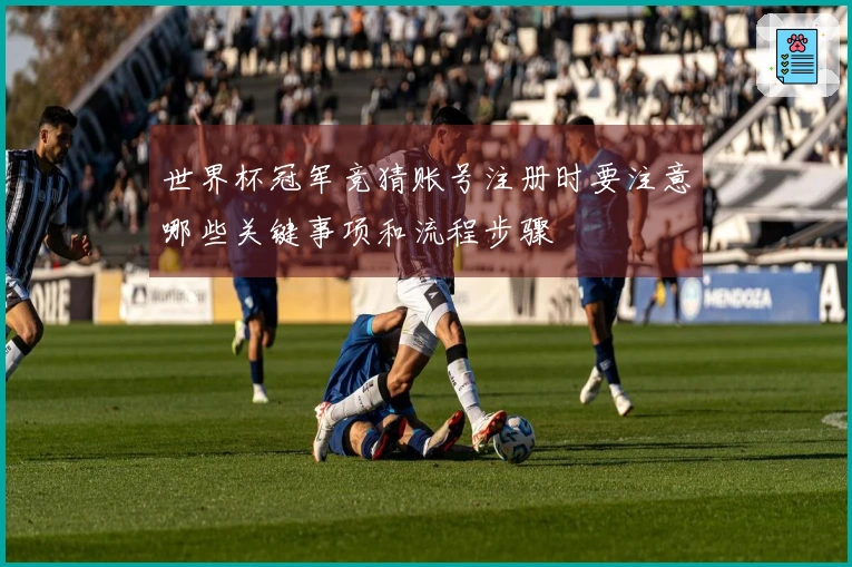 世界杯冠军竞猜账号注册时要注意哪些关键事项和流程步骤