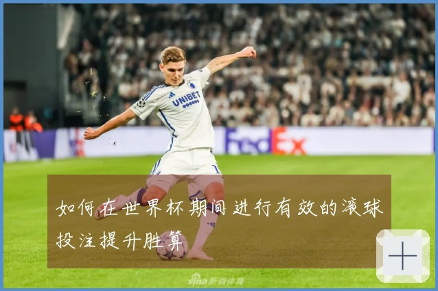如何在世界杯期间进行有效的滚球投注提升胜算