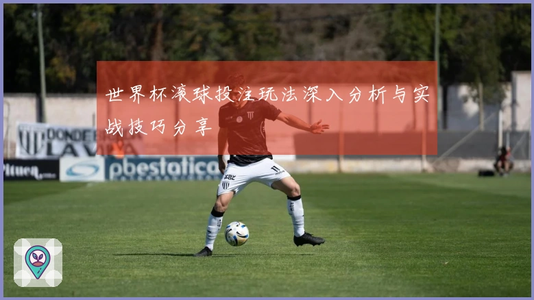 世界杯滚球投注玩法深入分析与实战技巧分享