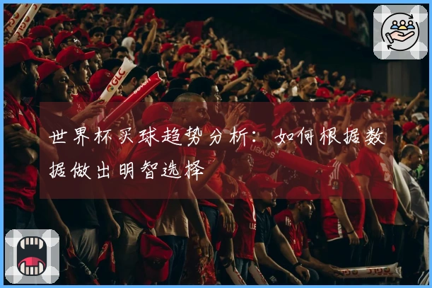 世界杯买球趋势分析：如何根据数据做出明智选择