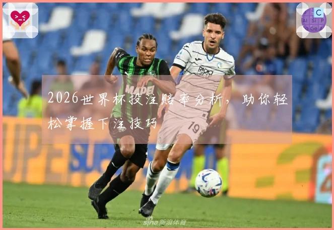 2026世界杯投注赔率分析，助你轻松掌握下注技巧