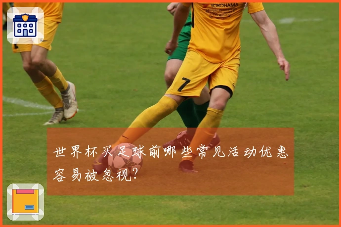 世界杯买足球前哪些常见活动优惠容易被忽视？